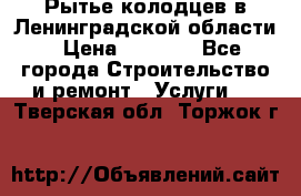 Рытье колодцев в Ленинградской области › Цена ­ 4 000 - Все города Строительство и ремонт » Услуги   . Тверская обл.,Торжок г.
